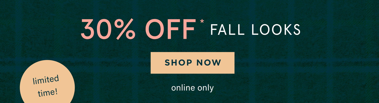 limited time! 30% off fall looks, shop now, online only