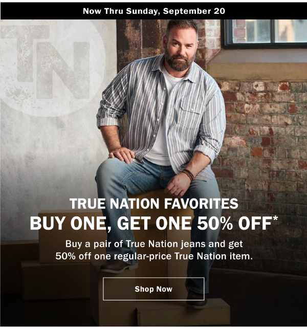 Now Thru Sunday, September 20. TRUE NATION FAVORITES BUY ONE, GET ONE 50% OFF* Buy a pair of True Nation jeans and get 50% off one regular-price True Nation item.