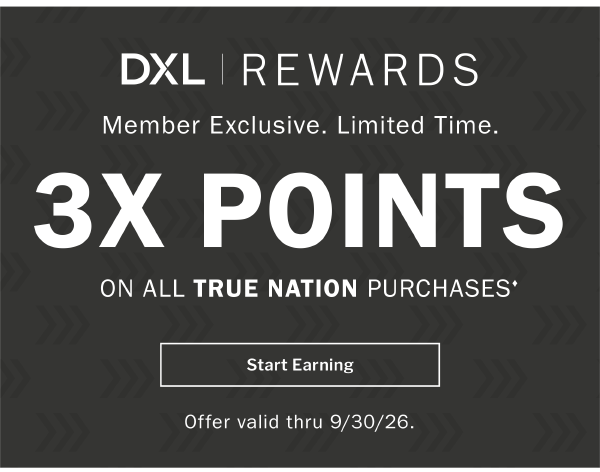 DXL REWARDS - Member Exclusive. Limited Time. 3X POINTS ON ALL TRUE NATION PURCHASES♦ Start Earning. Offer valid thru 9/30/26.