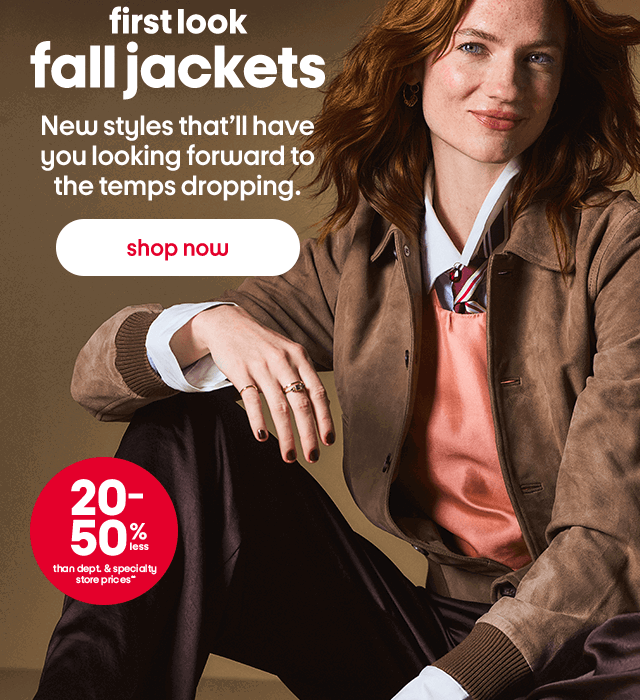 first look fall jackets New styles that'll have you looking forward to the temps dropping. shop now 20-50% than dept. & specialty store prices*