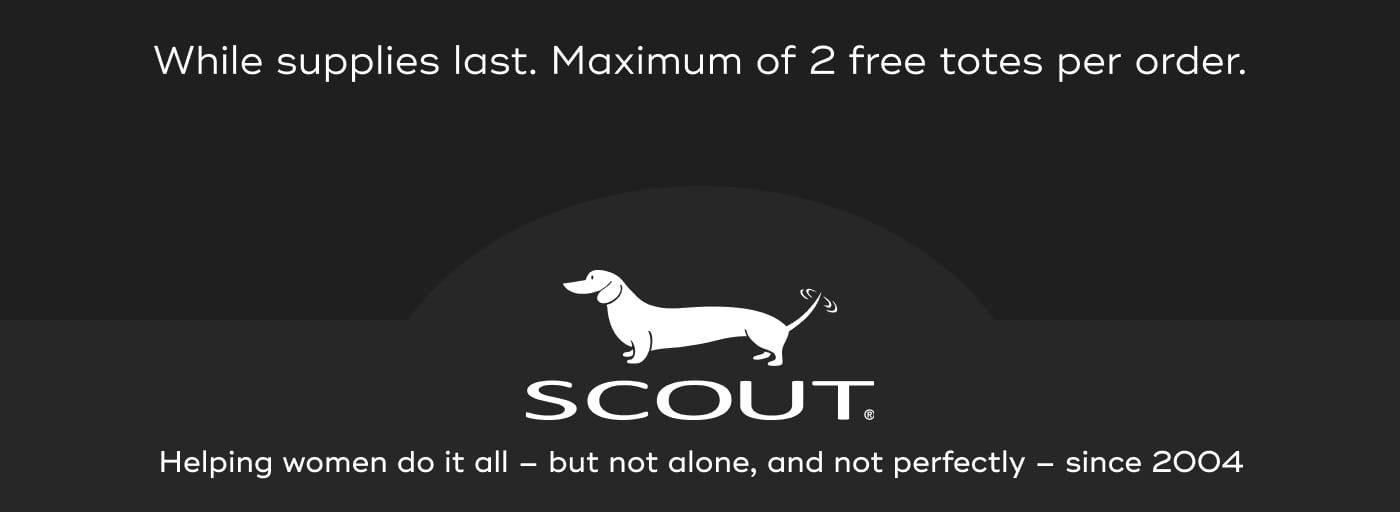 While supplies last. Maximum of 2 free totes per order. SCOUT. Helping women do it all – but not alone, and not perfectly – since 2004