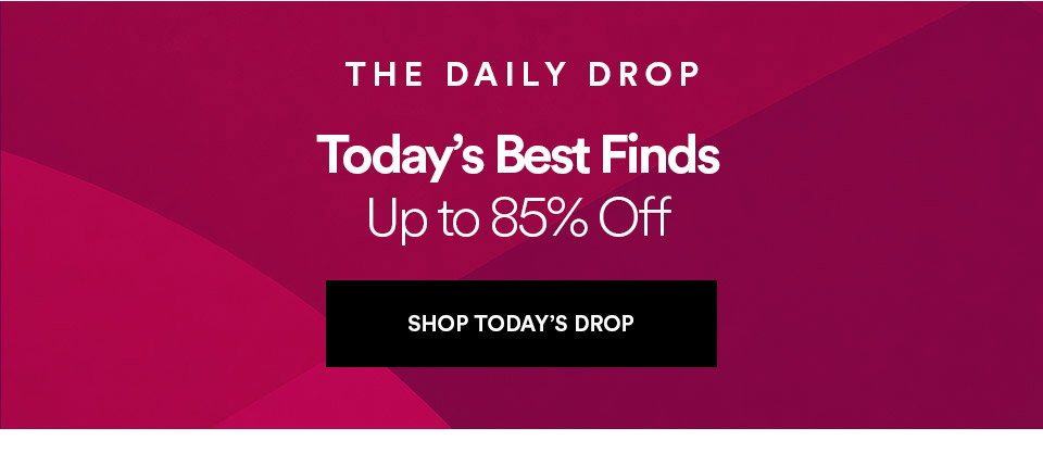 THE DAILY DROP - Today's best finds - Up to 85% off - SHOP TODAY'S DROP >