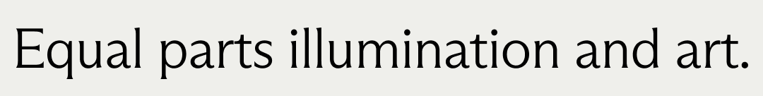 Equal parts illumination and art.
