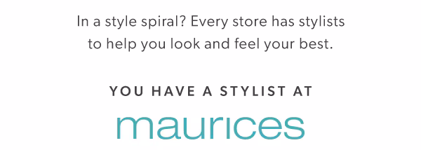 In a style spiral? Every store has stylists to help you look and feel your best. You have a stylist at maurices.