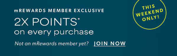 This weekend only! mRewards member exclusive. 2X points* on every purchase. Not an mRewards member yet? Join now.