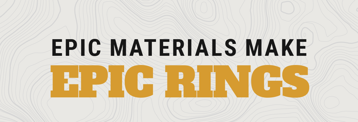 Epic Materials Make Epic Rings