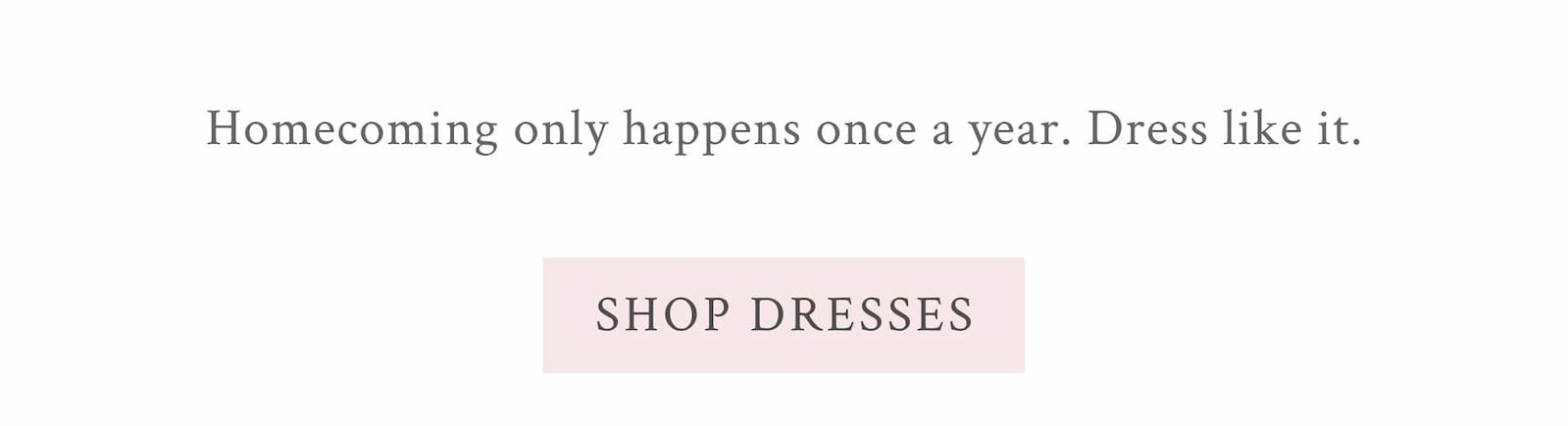 Homecoming only happens once a year. Dress like it. <SHOP DRESSES>