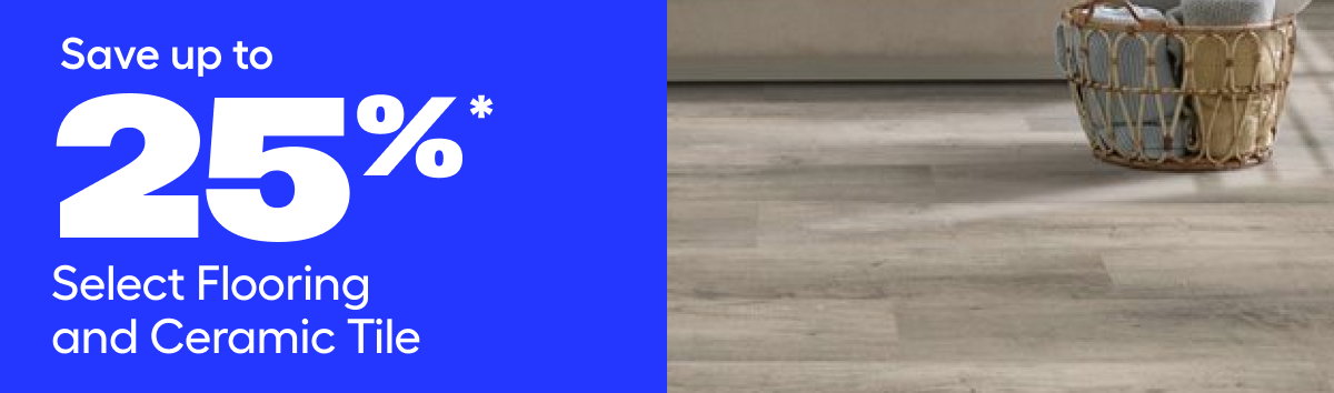 Save up to 25%* Select Flooring and Ceramic Tile