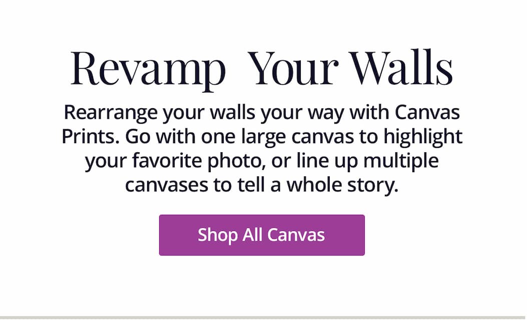 Rearrange your walls your way with Canvas Prints. Go with one large canvas to highlight your favorite photo, or line up multiple canvases to tell a whole story. Shop All Canvas