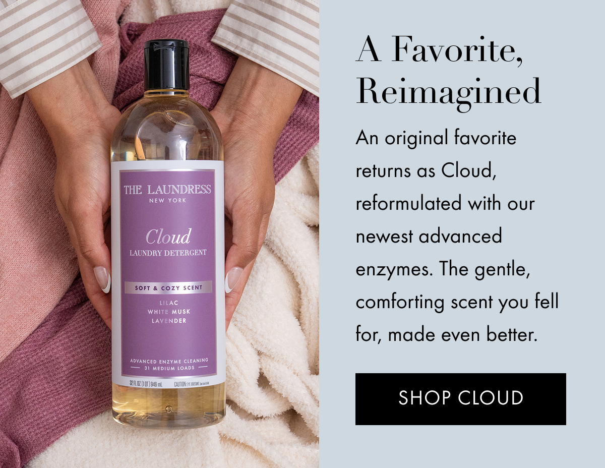 A Favorite, Reimagined | An original favorite returns as Cloud, reformulated with our newest advanced enzymes. The gentle, comforting scent you fell for, made even better. | SHOP CLOUD