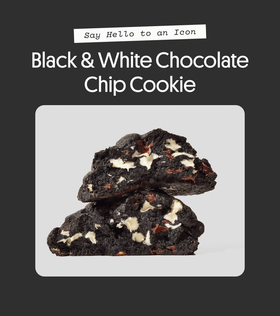 Say Hello to an Icon: Black & White Chocolate Chip Cookie. With dark chocolate cookie base, creamy white chocolate chips, decadent semi-sweet chocolate chips