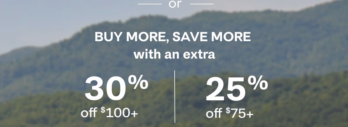 or Buy More, Save More with an extra 30% off $100+ | 25% off $75+