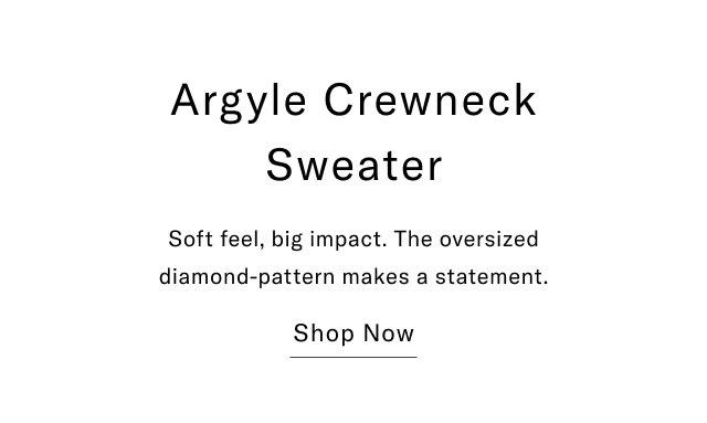Argyle Crewneck Sweater Soft feel, big impact. The oversized diamond-pattern makes a statement. Shop Now