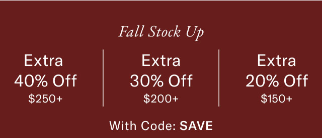 Fall Stock Up Extra 40% Off $250+ Extra 30% Off $200+ Extra 20% Off $150+ With Code: SAVE