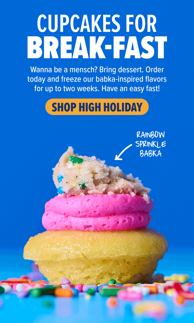 Cupcakes for break-fast! Wanna be a mensch? Bring dessert. Order today and freeze our babka-inspired flavors for up to two weeks. Have an easy fast! Shop high holiday flavors, including chocolate babka, rainbow sprinkle babka, and cinnamon streusel.