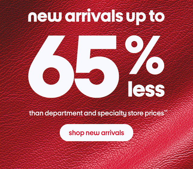 new arrivals up to 65% than department and specialty store prices shop new arrivals
