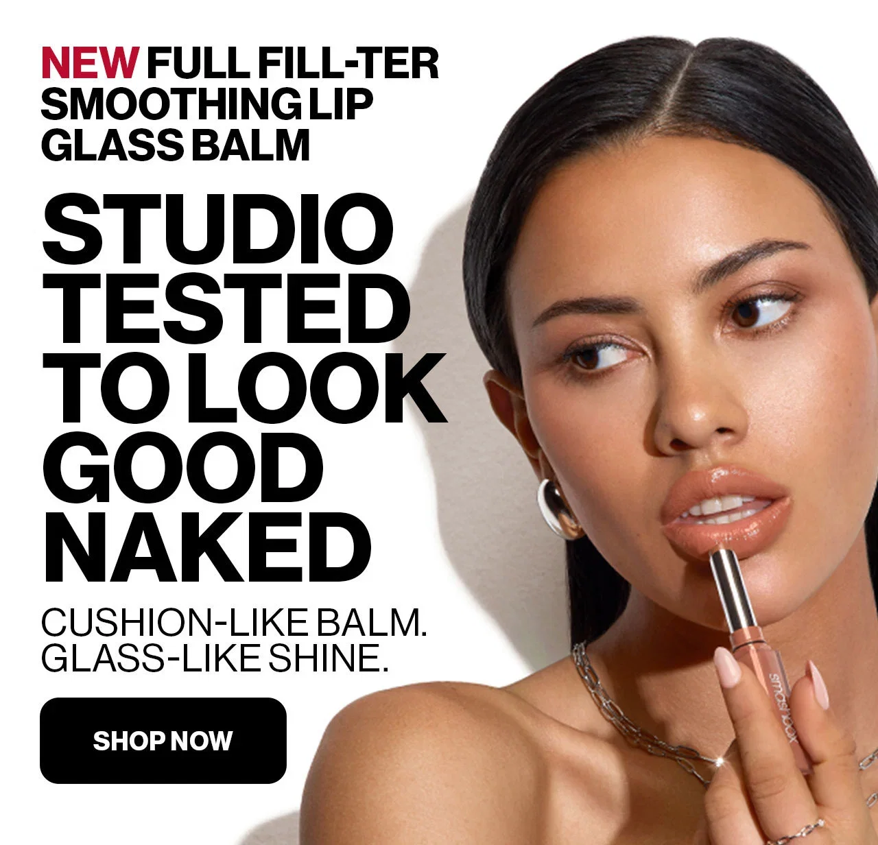 NEW FULL FILL-TER SMOOTHING LIP GLASS BALM | STUDIO TESTED TO LOOK GOOD NAKED | CUSHION-LIKE BALM. | GLASS-LIKE SHINE. | SHOP NOW