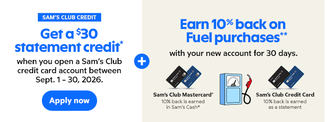 SAM'S CLUB CREDIT. Get a $30 statement credit*. when you open a Sam's Club credit card account between Sept. 1-30, 2026. Apply now. Earn 10% back on Fuel purchases** with your new account for 30 days.