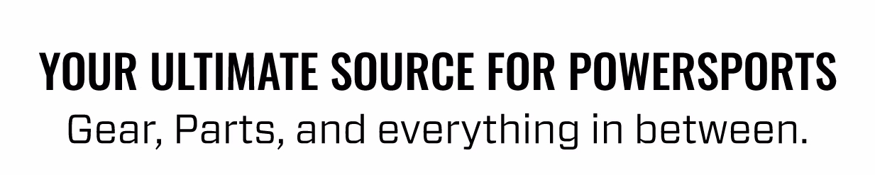 YOUR ULTIMATE SOURCE FOR POWERSPORTS | Gear, Parts, and everything in between