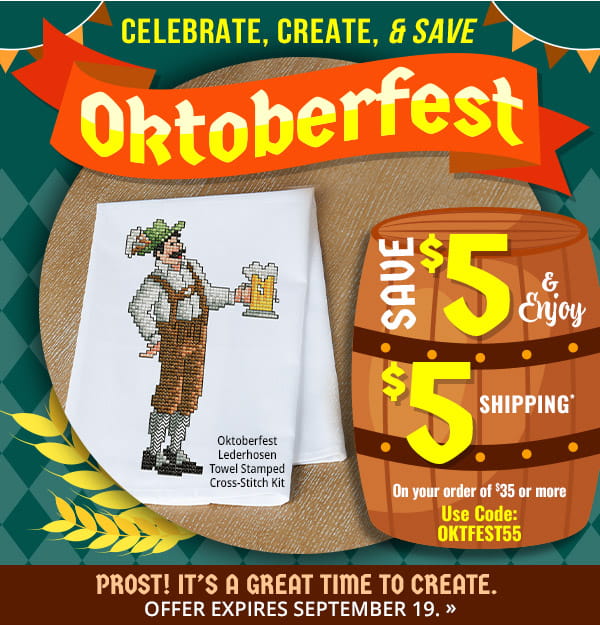 Celebrate, Create, & Save - Oktoberfest - Save $5 & Enjoy $5 Shipping On your order of $35 or more - Use Code: OKTFEST55 - Prost! It's a Great Time to Create. Offer Expires September 19.