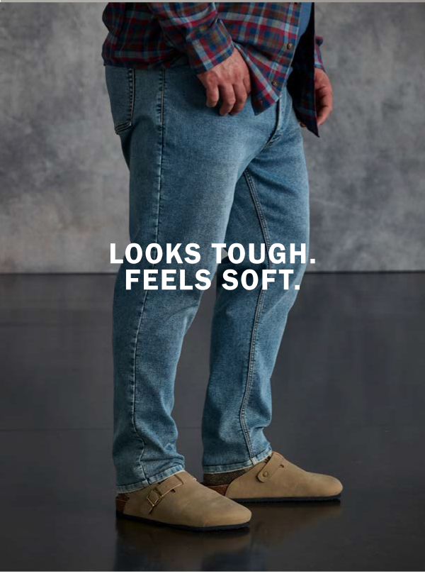 LOOKS TOUGH. FEELS SOFT.