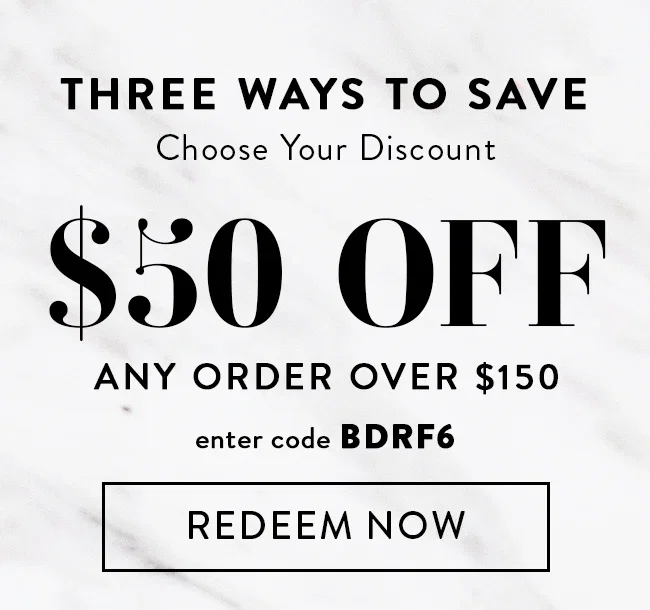 Three Ways To Save. Choose Your Discount. $50 Off Any Order Over $150. Enter code BDRF6. Redeem Now