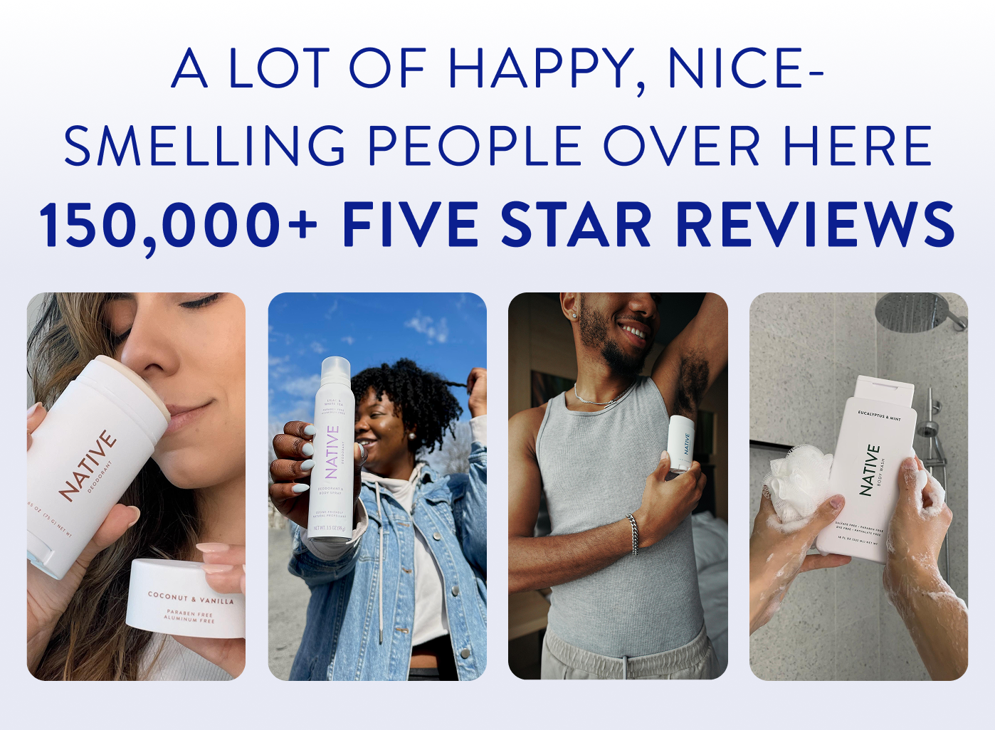 A lot of happy, nice smelling people over here, 150,000+ five star reviews. 