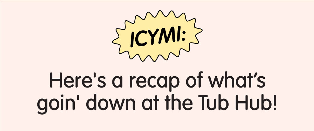 here's a recap of what's goin' down at the Tub Hub
