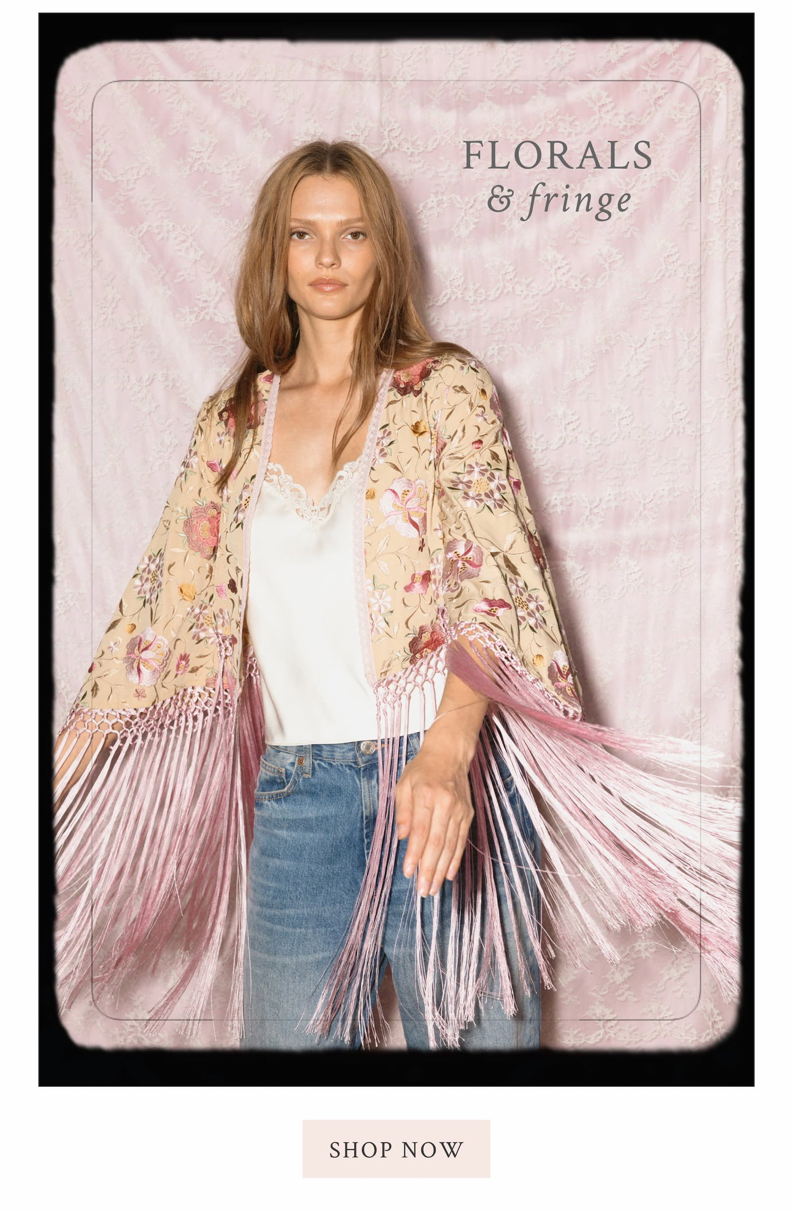 Florals & fringe <SHOP NOW>