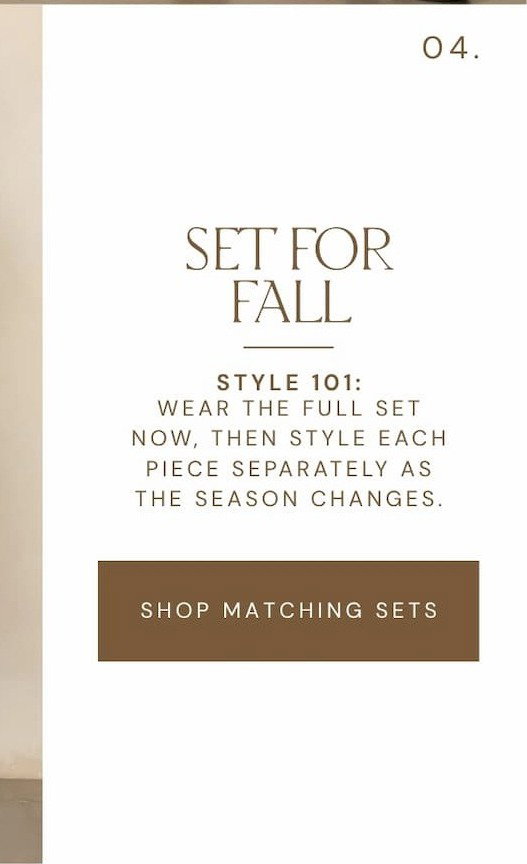 'Set for Fall. Wear the full set now, then style each piece separately as the season changes. Shop matching sets.'
