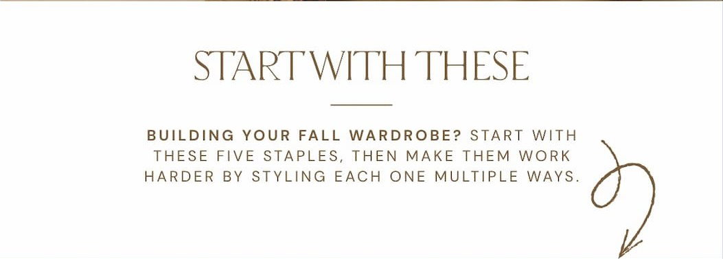 'Start with these. Building your fall wardrobe? Start with these five staples.'