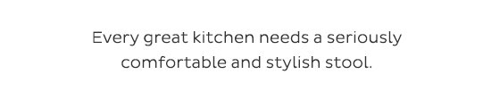 Every great kitchen needs a seriously comfortable and stylish stool.