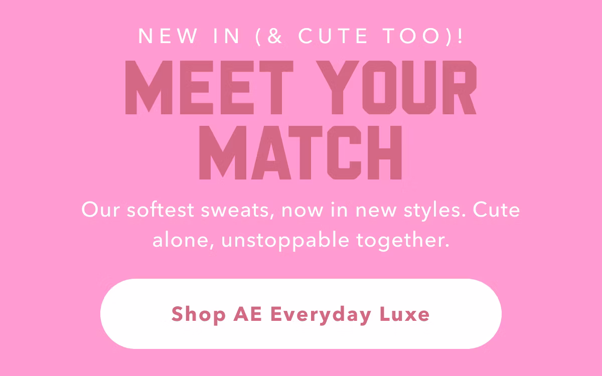 New In (& Cute Too)! | Meet Your Match | Our softest sweats, now in new styles. Cute alone, unstoppable together. | Shop AE Everyday Luxe