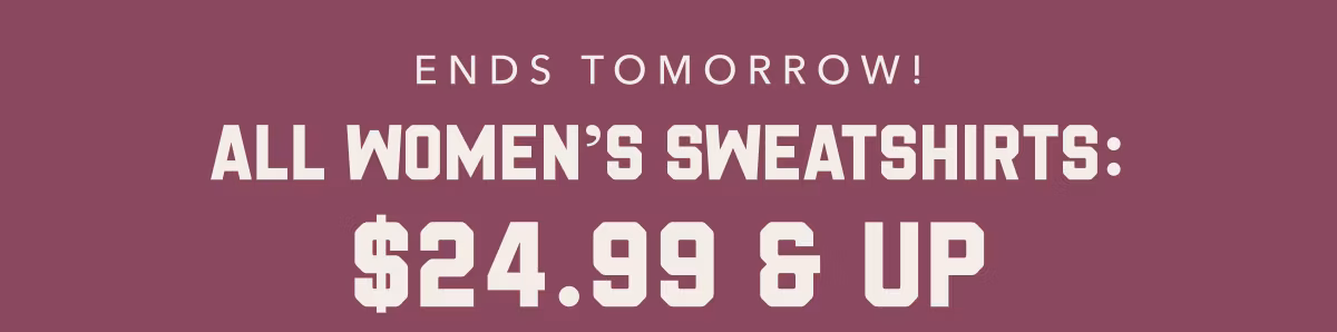 Ends Tomorrow! | All Women's Sweatshirts: $24.99 & Up