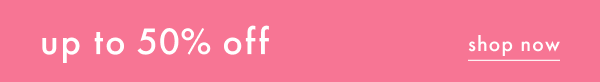 up to 50% off | shop now