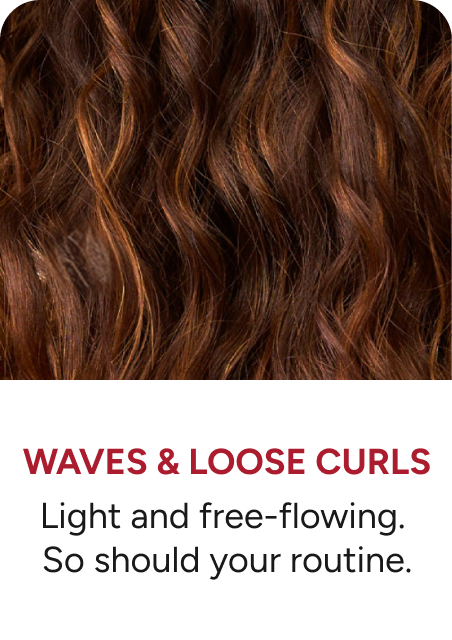 Waves & Loose Curls - light and free-flowing. So should your routine. 