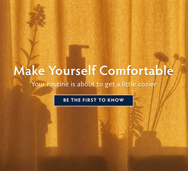 Your Routine Is about get a little cozier. Sign up to be the first know of new product launch coming soon