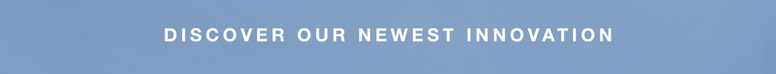 discover our newest innovation