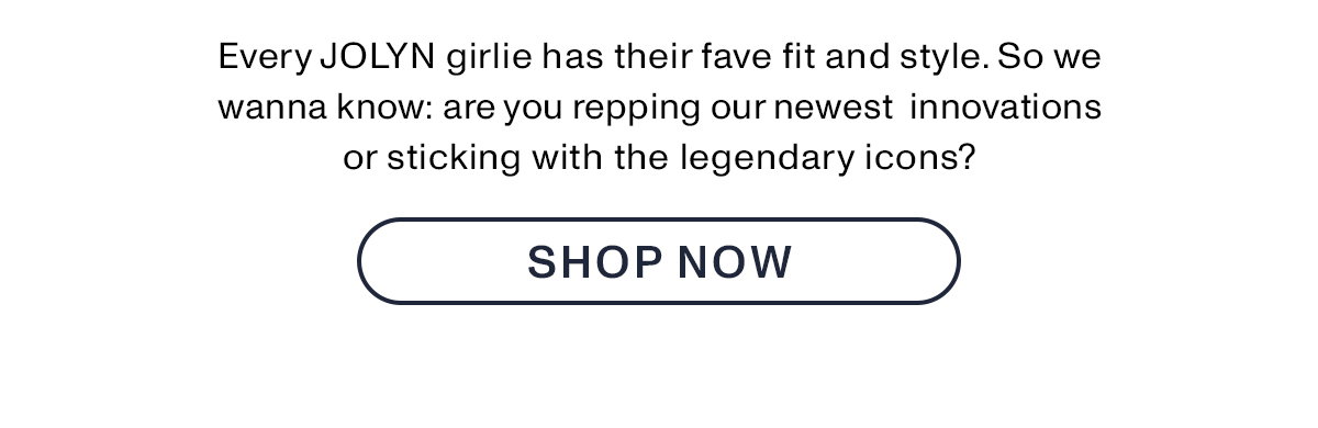 Every JOLYN girlie has their fave fit and style. So we wanna know: are you repping our newest innovations or sticking with the legendary icons.