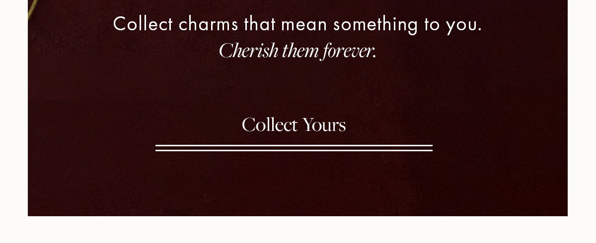Cherish them forever. Collect Yours.