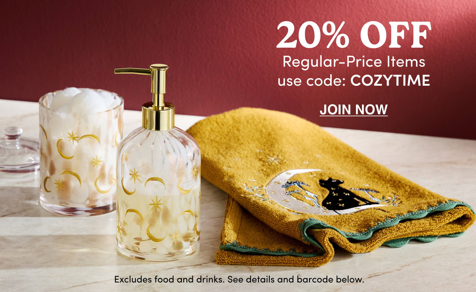 20% Off Regular-Price Items use code: COZYTIME JOIN NOW  Excludes food and drinks. See details and barcode below.