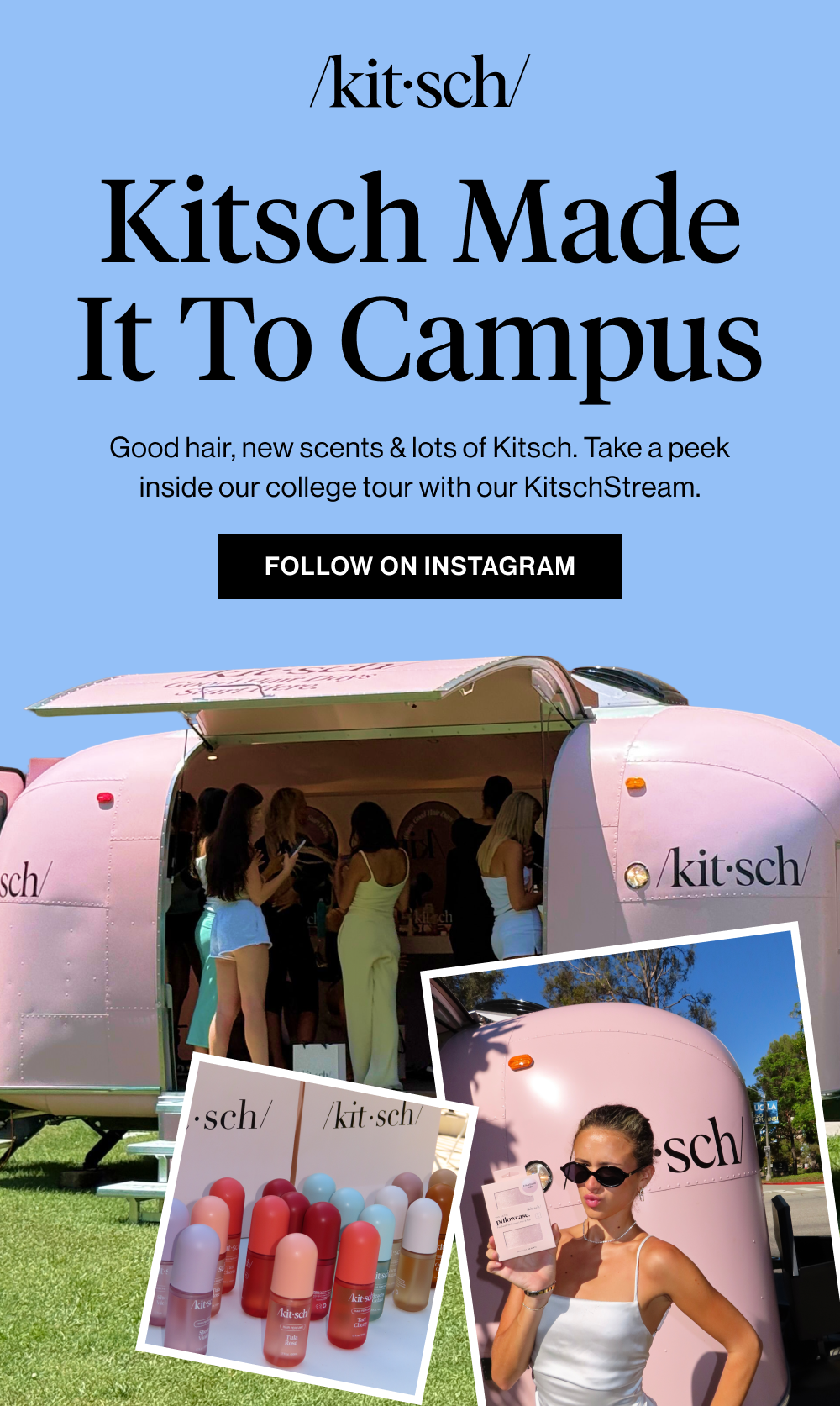 Kitsch Made It to Campus. Good hair, new scents & lots of Kitsch. Take a peek inside our college tour with our KitschStream. Kitsch Made It to Campus. Good hair, new scents & lots of Kitsch. Take a peek inside our college tour with our KitschStream.