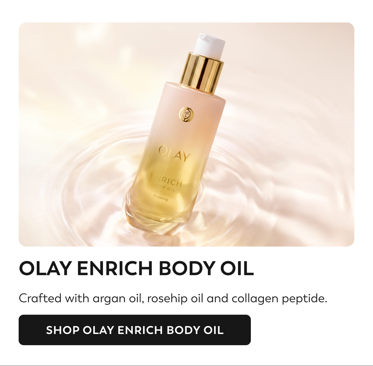 OLAY ENRICH BODY OIL. Crafted with argan oil, rosehip oil and collagen peptide. SHOP OLAY ENRICH BODY OIL