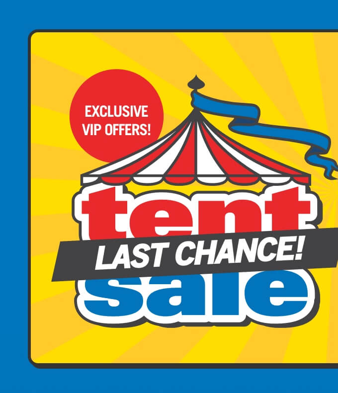 Last Chance! Tent Sale Exclusive VIP Offers.
