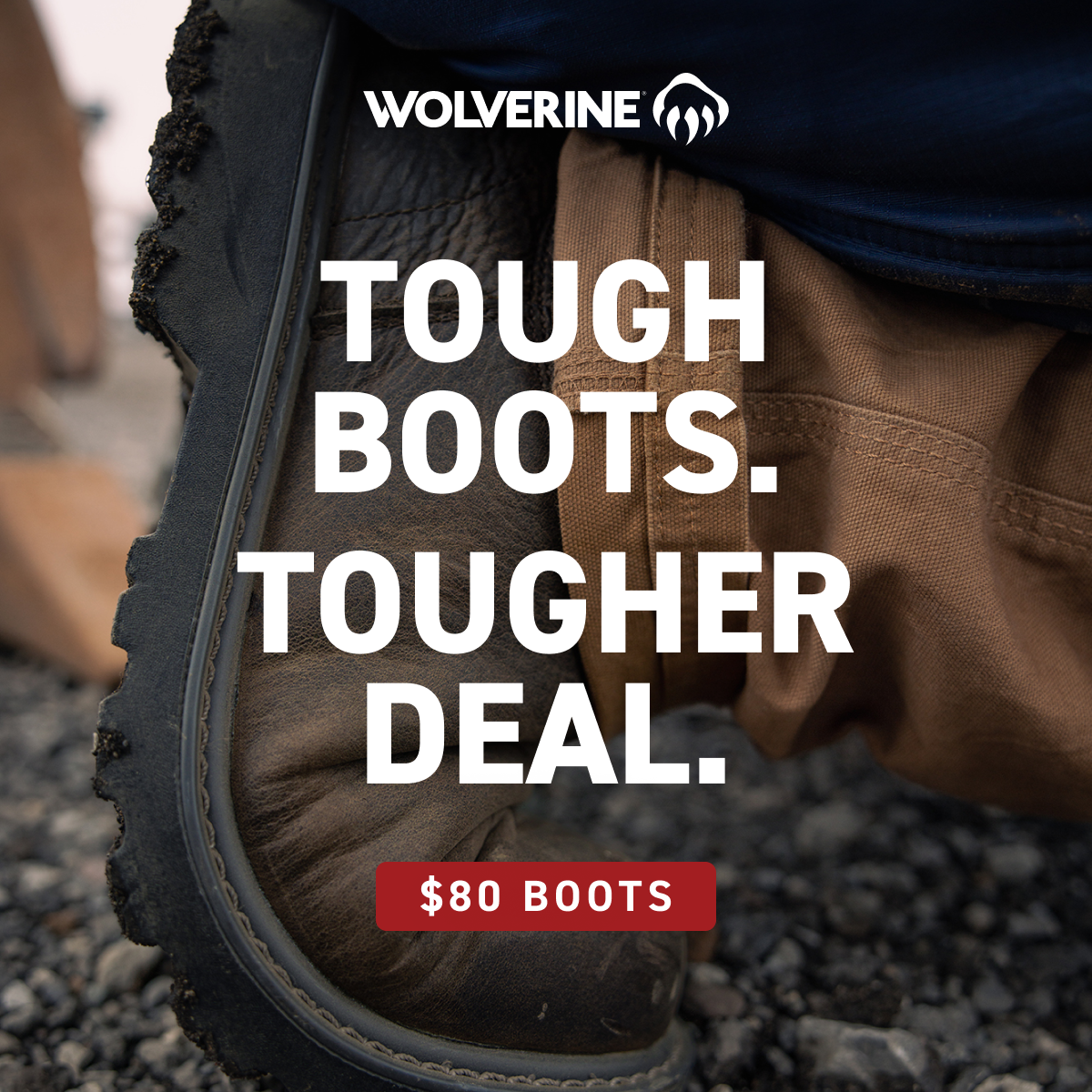 Wolverine - TOUGH BOOTS. TOUGHER DEAL. $80 BOOTS.