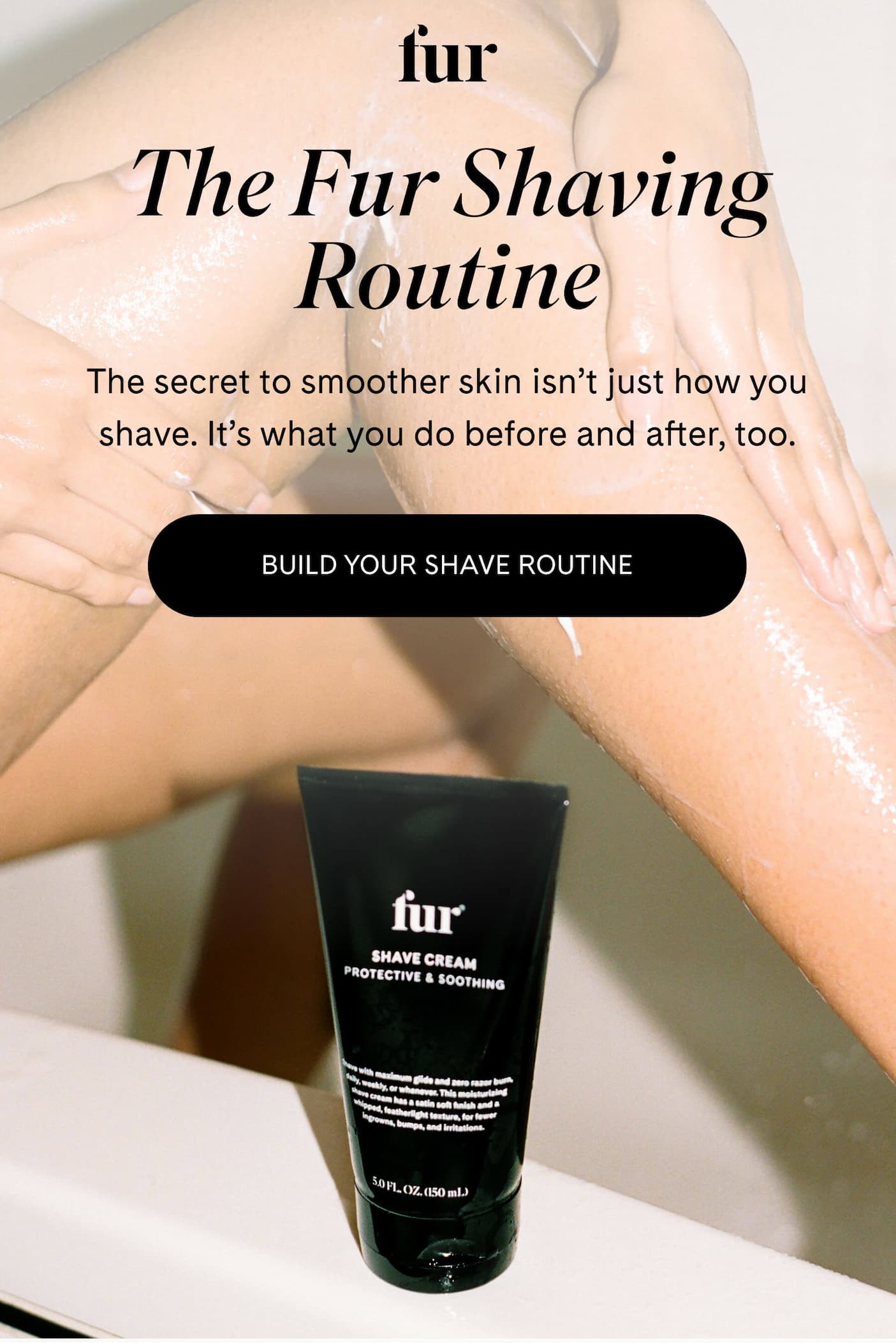 The Fur Shaving Routine The secret to smoother skin isn’t just how you shave. It’s what you do before and after, too. BUILD YOUR SHAVE ROUTINE