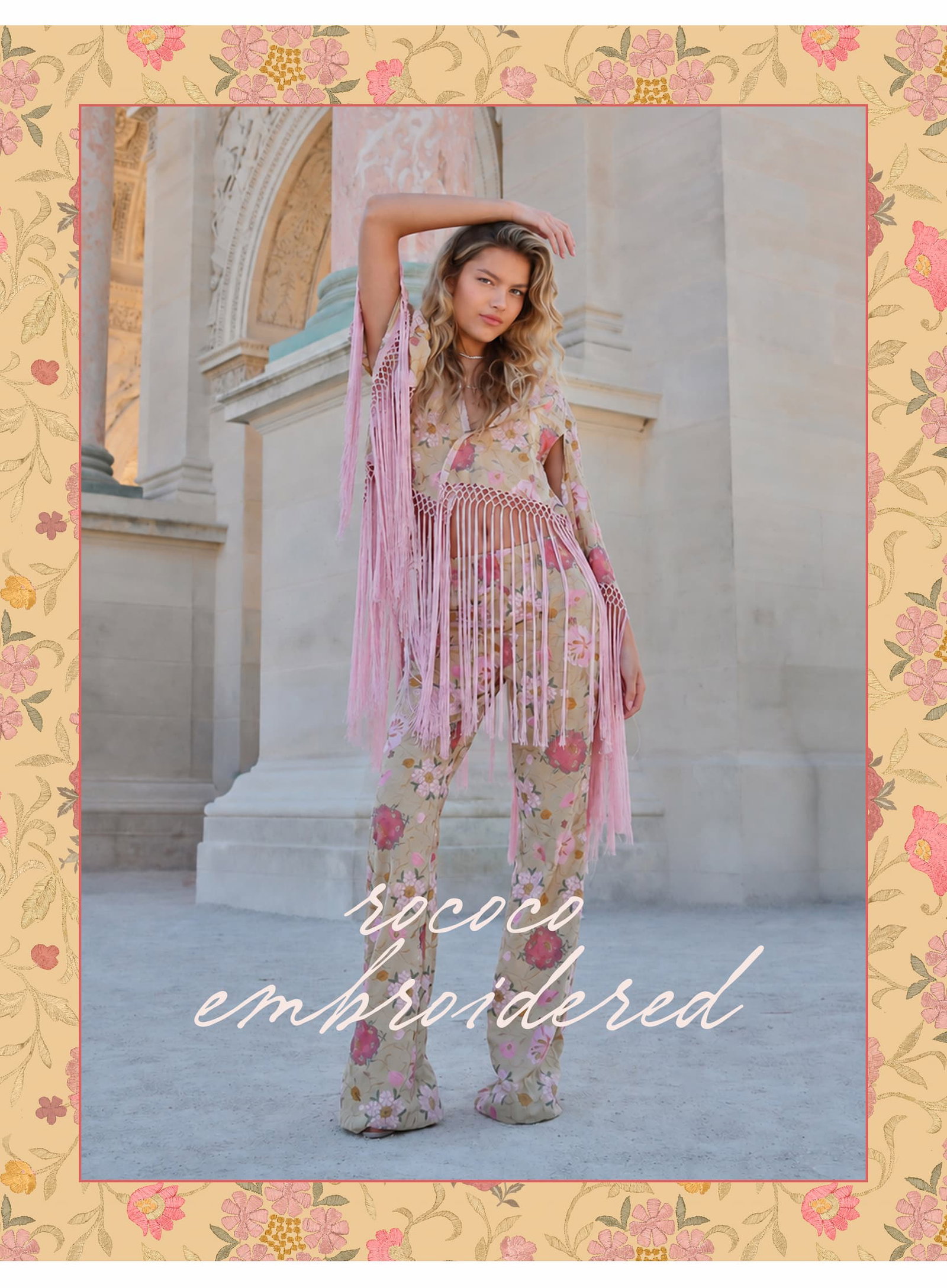 INTRODUCING  HONEY FRINGE A little gilded, a little undone. Inspired by Rococo romance, Honey Fringe unfolds in warm golden florals and intricate embroidery. An open kimono top with pink braided trim pairs with sweeping wide-leg pants, pieces that feel discovered, collected, and entirely of the moment.