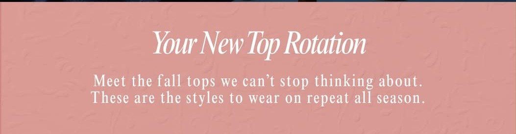 'Your new top rotation. Meet the fall tops we can't stop thinking about.'
