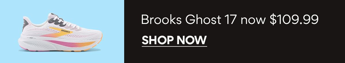 Brooks Ghost 17 now $109.00 | SHOP NOW