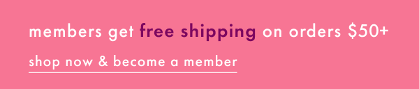 members get free shipping on orders $50+ | shop now & become a member